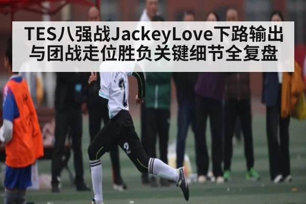 TES八强战JackeyLove下路输出与团战走位胜负关键细节全复盘（DOTA2）